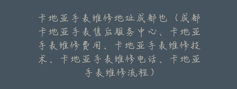 卡地亚手表维修地址成都也(成都卡地亚手表售后服务中心、卡地亚手表维修费用、卡地亚手表维修技术、卡地亚手表维修电话、卡地亚手表维修流程)-名表号 卡地亚手表维修地址成都也(成都卡地亚手表售后服务中心、卡地亚手表维修费用、卡地亚手表维修技术、卡地亚手表维修电话、卡地亚手表维修流程)