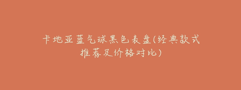 卡地亚蓝气球黑色表盘(经典款式推荐及价格对比)