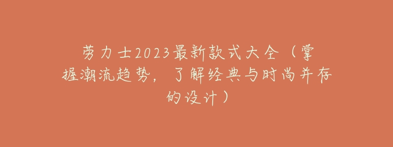 劳力士2023最新款式大全（掌握潮流趋势，了解经典与时尚并存的设计）