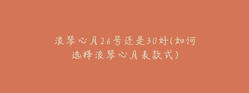 浪琴心月26号还是30好(如何选择浪琴心月表款式)-名表号 浪琴心月26号还是30好(如何选择浪琴心月表款式)