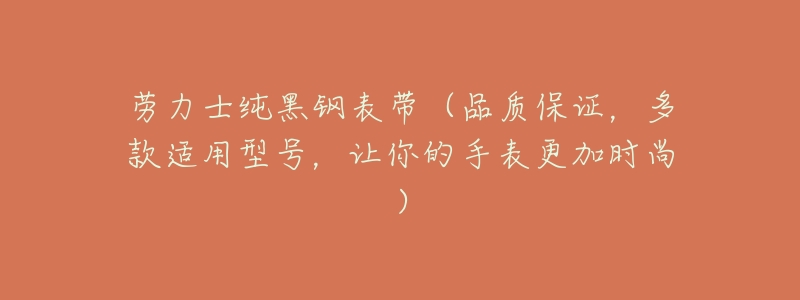 劳力士纯黑钢表带（品质保证，多款适用型号，让你的手表更加时尚）