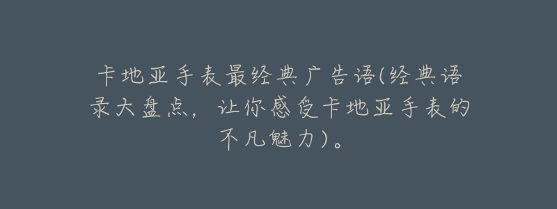 卡地亚手表最经典广告语(经典语录大盘点,让你感受卡地亚手表的不凡魅力)。-名表号 卡地亚手表最经典广告语(经典语录大盘点,让你感受卡地亚手表的不凡魅力)。