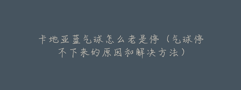 卡地亚蓝气球怎么老是停(气球停不下来的原因和解决方法)-名表号 卡地亚蓝气球怎么老是停(气球停不下来的原因和解决方法)