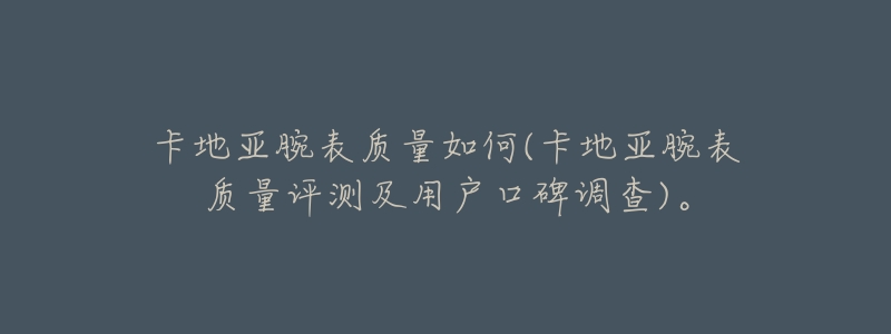 卡地亚腕表质量如何(卡地亚腕表质量评测及用户口碑调查)。-名表号 卡地亚腕表质量如何(卡地亚腕表质量评测及用户口碑调查)。