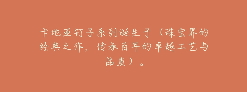 卡地亚钉子系列诞生于(珠宝界的经典之作,传承百年的卓越工艺与品质)。-名表号 卡地亚钉子系列诞生于(珠宝界的经典之作,传承百年的卓越工艺与品质)。