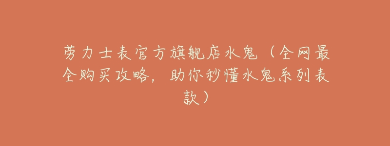 劳力士表官方旗舰店水鬼（全网最全购买攻略，助你秒懂水鬼系列表款）