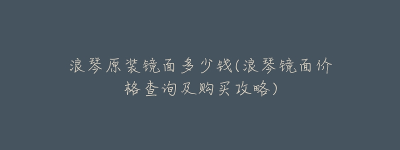 浪琴原装镜面多少钱(浪琴镜面价格查询及购买攻略)