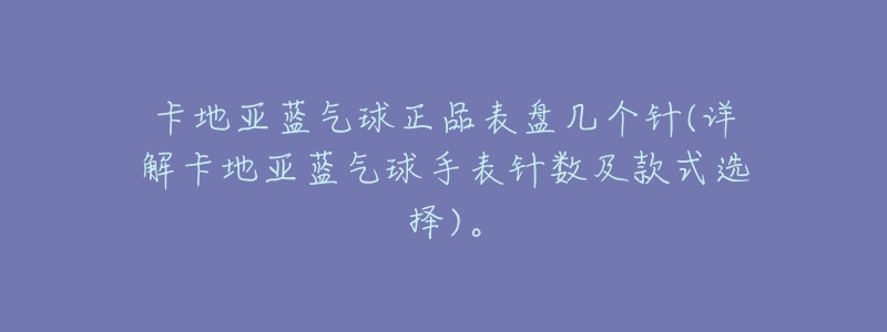 卡地亚蓝气球正品表盘几个针(详解卡地亚蓝气球手表针数及款式选择)。-名表号 卡地亚蓝气球正品表盘几个针(详解卡地亚蓝气球手表针数及款式选择)。