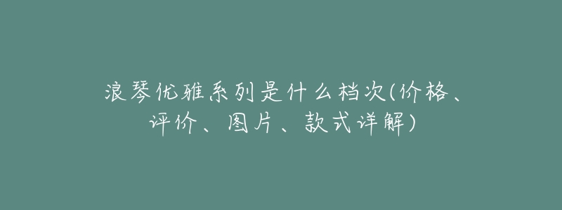 浪琴优雅系列是什么档次(价格、评价、图片、款式详解)