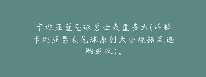 卡地亚蓝气球男士表盘多大(详解卡地亚男表气球系列大小规格及选购建议)。