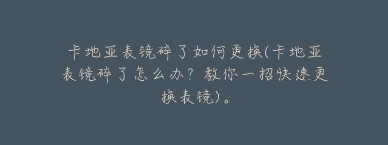 卡地亚表镜碎了如何更换(卡地亚表镜碎了怎么办?教你一招快速更换表镜)。-名表号 卡地亚表镜碎了如何更换(卡地亚表镜碎了怎么办?教你一招快速更换表镜)。