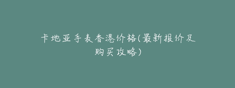 卡地亚手表香港价格(最新报价及购买攻略)-名表号 卡地亚手表香港价格(最新报价及购买攻略)