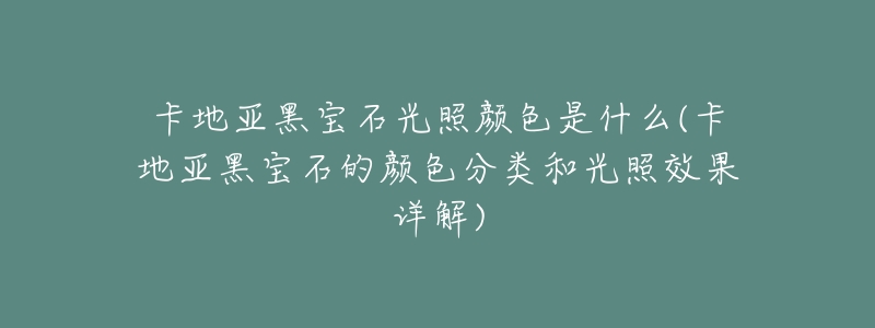 卡地亚黑宝石光照颜色是什么(卡地亚黑宝石的颜色分类和光照效果详解)