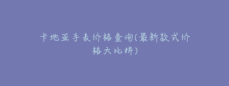 卡地亚手表价格查询(最新款式价格大比拼)-名表号 卡地亚手表价格查询(最新款式价格大比拼)