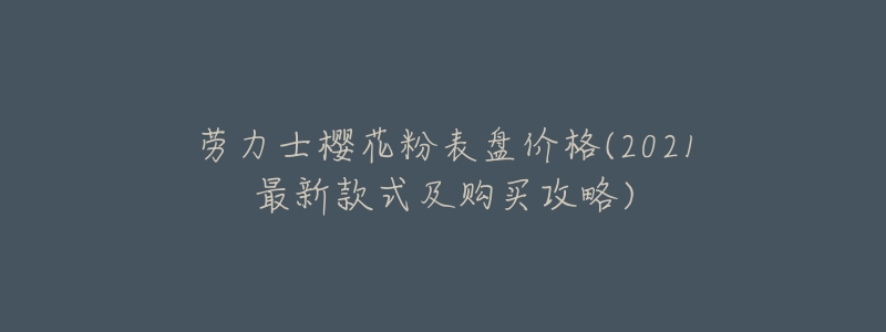 劳力士樱花粉表盘价格(2021最新款式及购买攻略)-名表号 劳力士樱花粉表盘价格(2021最新款式及购买攻略)