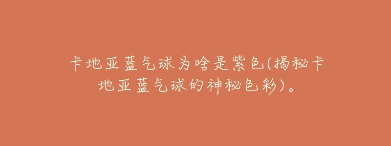 卡地亚蓝气球为啥是紫色(揭秘卡地亚蓝气球的神秘色彩)。-名表号 卡地亚蓝气球为啥是紫色(揭秘卡地亚蓝气球的神秘色彩)。