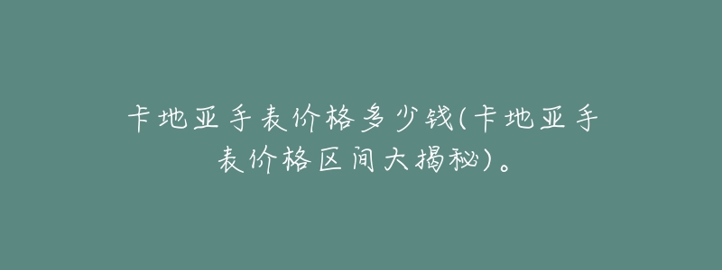 卡地亚手表价格多少钱(卡地亚手表价格区间大揭秘)。-名表号 卡地亚手表价格多少钱(卡地亚手表价格区间大揭秘)。