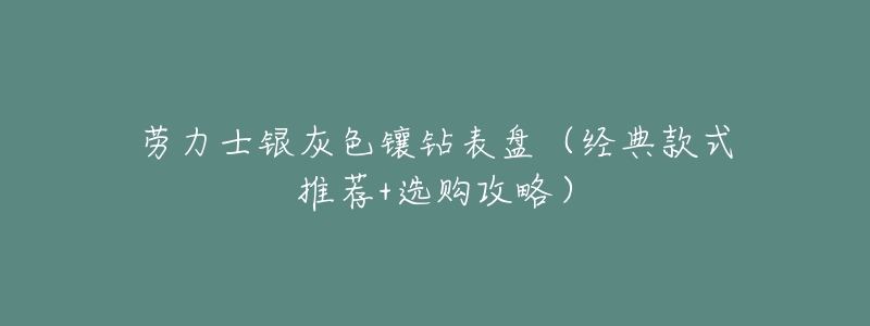 劳力士银灰色镶钻表盘(经典款式推荐+选购攻略)-名表号 劳力士银灰色镶钻表盘(经典款式推荐+选购攻略)
