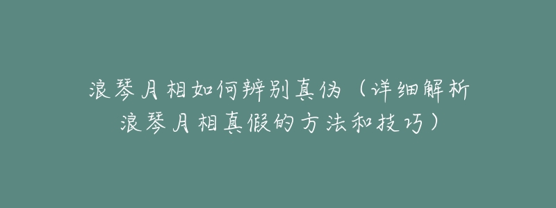 浪琴月相如何辨别真伪(详细解析浪琴月相真假的方法和技巧)-名表号 浪琴月相如何辨别真伪(详细解析浪琴月相真假的方法和技巧)