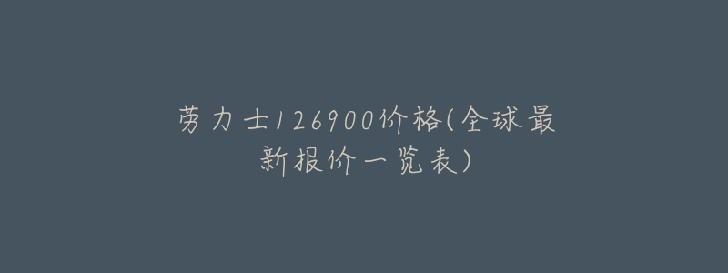 劳力士126900价格(全球最新报价一览表)-名表号 劳力士126900价格(全球最新报价一览表)