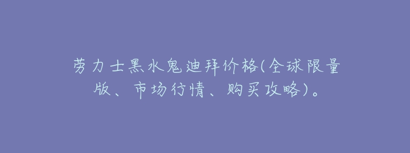 劳力士黑水鬼迪拜价格(全球限量版、市场行情、购买攻略)。-名表号 劳力士黑水鬼迪拜价格(全球限量版、市场行情、购买攻略)。