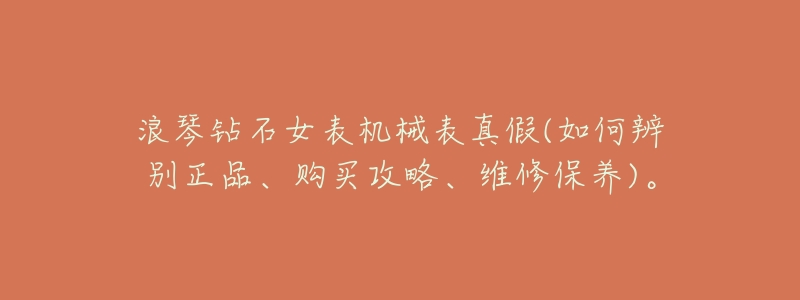 浪琴钻石女表机械表真假(如何辨别正品、购买攻略、维修保养)。-名表号 浪琴钻石女表机械表真假(如何辨别正品、购买攻略、维修保养)。