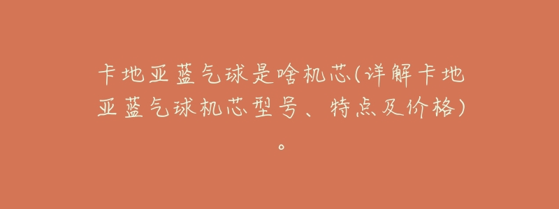 卡地亚蓝气球是啥机芯(详解卡地亚蓝气球机芯型号、特点及价格)。-名表号 卡地亚蓝气球是啥机芯(详解卡地亚蓝气球机芯型号、特点及价格)。