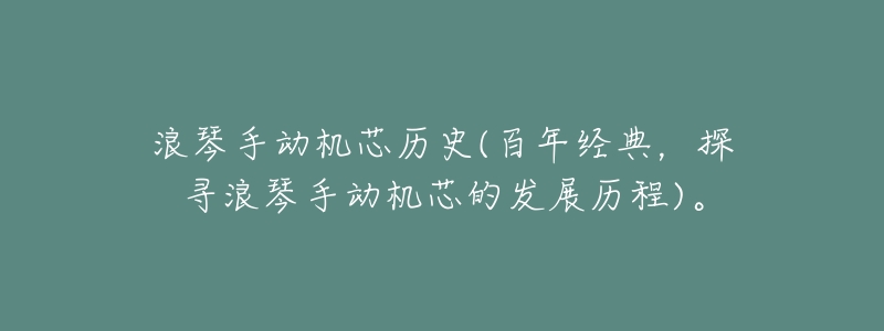 浪琴手动机芯历史(百年经典,探寻浪琴手动机芯的发展历程)。-名表号 浪琴手动机芯历史(百年经典,探寻浪琴手动机芯的发展历程)。