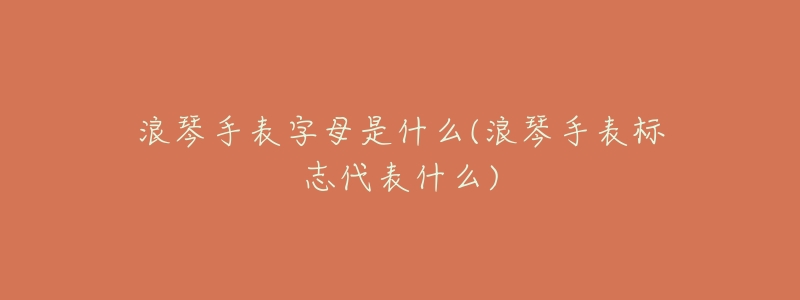 浪琴手表字母是什么(浪琴手表标志代表什么)-名表号 浪琴手表字母是什么(浪琴手表标志代表什么)