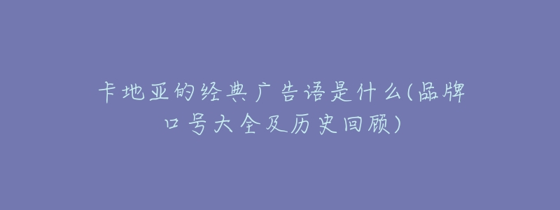 卡地亚的经典广告语是什么(品牌口号大全及历史回顾)-名表号 卡地亚的经典广告语是什么(品牌口号大全及历史回顾)