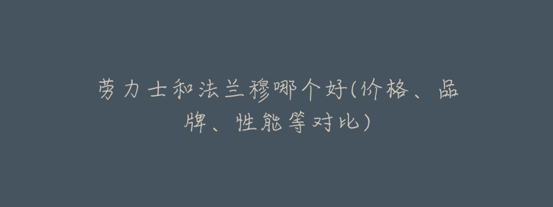 劳力士和法兰穆哪个好(价格、品牌、性能等对比)-名表号 劳力士和法兰穆哪个好(价格、品牌、性能等对比)