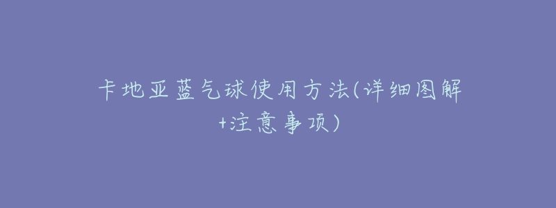 卡地亚蓝气球使用方法(详细图解+注意事项)-名表号 卡地亚蓝气球使用方法(详细图解+注意事项)