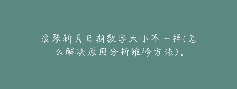 浪琴新月日期数字大小不一样(怎么解决原因分析维修方法)。-名表号 浪琴新月日期数字大小不一样(怎么解决原因分析维修方法)。