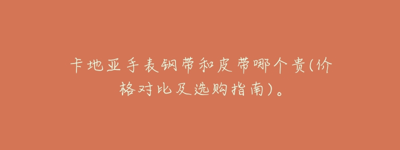 卡地亚手表钢带和皮带哪个贵(价格对比及选购指南)。-名表号 卡地亚手表钢带和皮带哪个贵(价格对比及选购指南)。