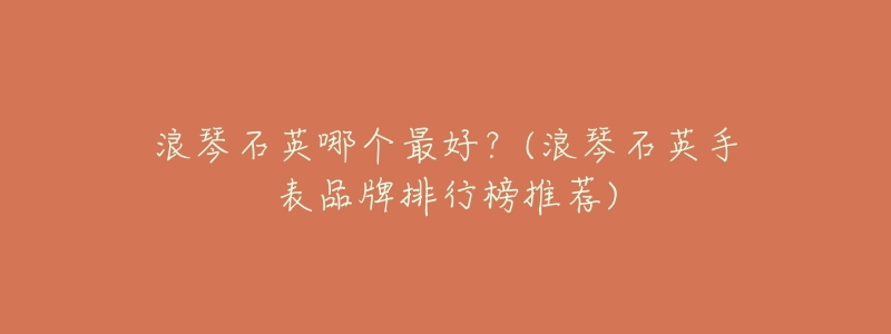 浪琴石英哪个最好?(浪琴石英手表品牌排行榜推荐)-名表号 浪琴石英哪个最好?(浪琴石英手表品牌排行榜推荐)