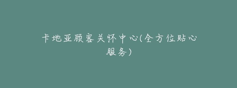 卡地亚顾客关怀中心(全方位贴心服务)-名表号 卡地亚顾客关怀中心(全方位贴心服务)