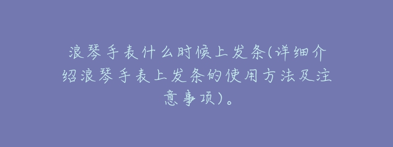 浪琴手表什么时候上发条(详细介绍浪琴手表上发条的使用方法及注意事项)。-名表号 浪琴手表什么时候上发条(详细介绍浪琴手表上发条的使用方法及注意事项)。