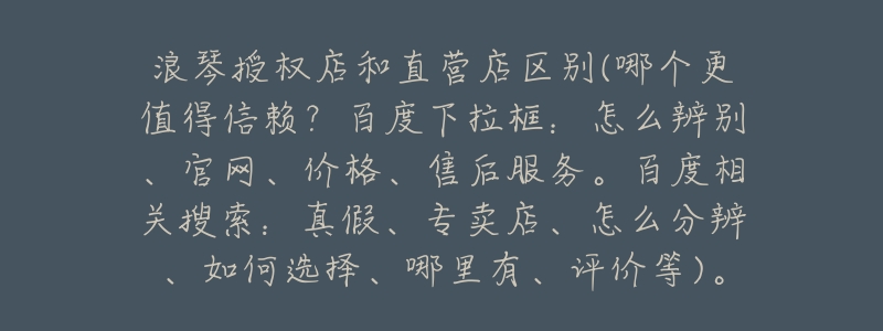 浪琴授权店和直营店区别(哪个更值得信赖?百度下拉框:怎么辨别、官网、价格、售后服务。百度相关搜索:真假、专卖店、怎么分辨、如何选择、哪里有、评价等)。-名表号 浪琴授权店和直营店区别(哪个更值得信赖?百度下拉框:怎么辨别、官网、价格、售后服务。百度相关搜索:真假、专卖店、怎么分辨、如何选择、哪里有、评价等)。