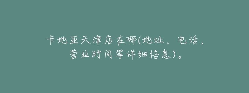 卡地亚天津店在哪(地址、电话、营业时间等详细信息)。-名表号 卡地亚天津店在哪(地址、电话、营业时间等详细信息)。