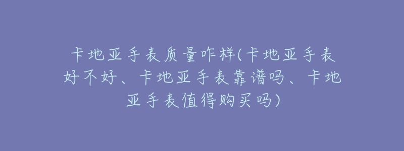 卡地亚手表质量咋样(卡地亚手表好不好、卡地亚手表靠谱吗、卡地亚手表值得购买吗)-名表号 卡地亚手表质量咋样(卡地亚手表好不好、卡地亚手表靠谱吗、卡地亚手表值得购买吗)
