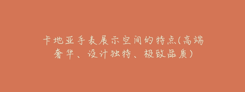 卡地亚手表展示空间的特点(高端奢华、设计独特、极致品质)-名表号 卡地亚手表展示空间的特点(高端奢华、设计独特、极致品质)