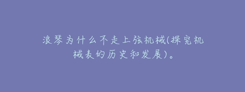 浪琴为什么不走上弦机械(探究机械表的历史和发展)。-名表号 浪琴为什么不走上弦机械(探究机械表的历史和发展)。