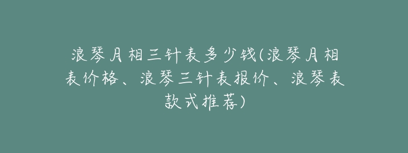 浪琴月相三针表多少钱(浪琴月相表价格、浪琴三针表报价、浪琴表款式推荐)-名表号 浪琴月相三针表多少钱(浪琴月相表价格、浪琴三针表报价、浪琴表款式推荐)