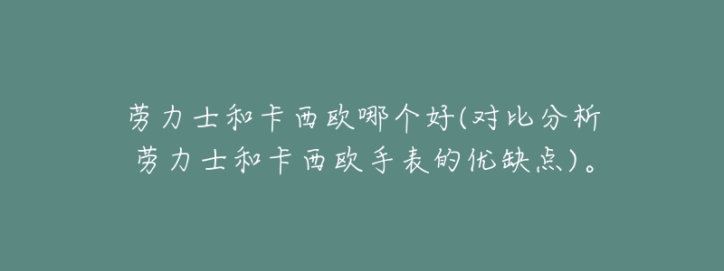 劳力士和卡西欧哪个好(对比分析劳力士和卡西欧手表的优缺点)。-名表号 劳力士和卡西欧哪个好(对比分析劳力士和卡西欧手表的优缺点)。
