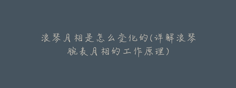 浪琴月相是怎么变化的(详解浪琴腕表月相的工作原理)-名表号 浪琴月相是怎么变化的(详解浪琴腕表月相的工作原理)