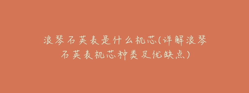 浪琴石英表是什么机芯(详解浪琴石英表机芯种类及优缺点)-名表号 浪琴石英表是什么机芯(详解浪琴石英表机芯种类及优缺点)