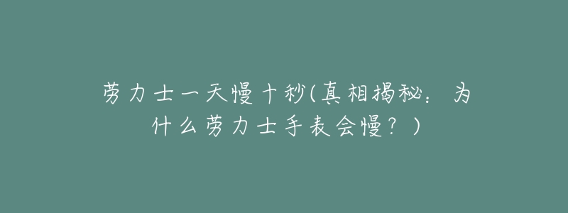 劳力士一天慢十秒(真相揭秘：为什么劳力士手表会慢？)