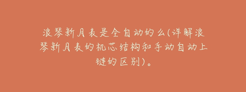 浪琴新月表是全自动的么(详解浪琴新月表的机芯结构和手动自动上链的区别)。