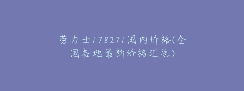 劳力士178271国内价格(全国各地最新价格汇总)-名表号 劳力士178271国内价格(全国各地最新价格汇总)