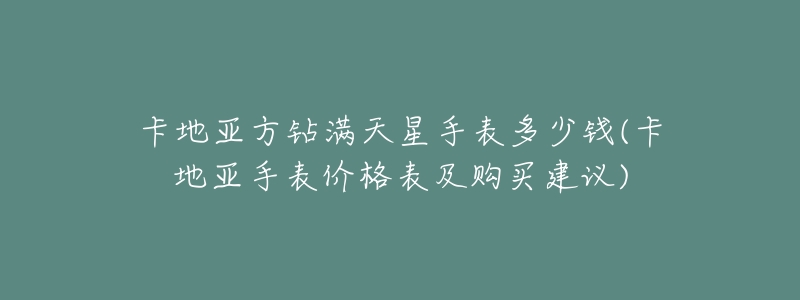 卡地亚方钻满天星手表多少钱(卡地亚手表价格表及购买建议)-名表号 卡地亚方钻满天星手表多少钱(卡地亚手表价格表及购买建议)
